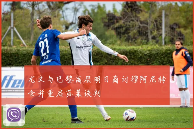 尤文与巴黎高层明日商讨穆阿尼转会并重启苏莱谈判